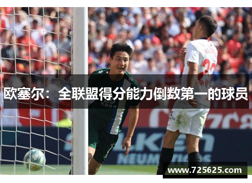 欧塞尔：全联盟得分能力倒数第一的球员